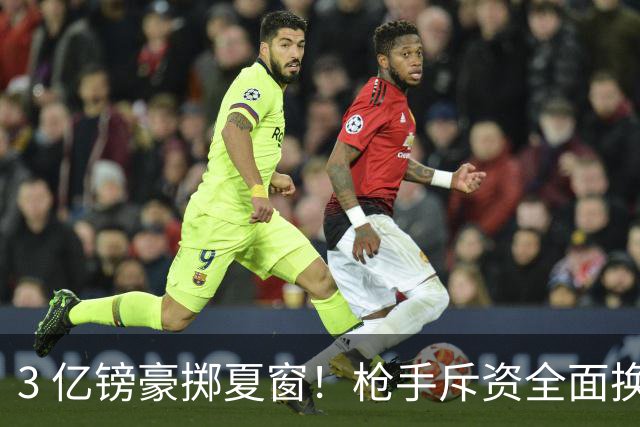 3 亿镑豪掷夏窗！枪手斥资全面换血，阿森纳欧冠破荒迎来关键契机